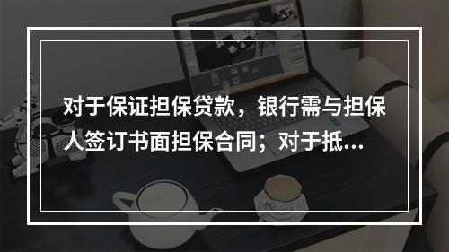 对于保证担保贷款，银行需与担保人签订书面担保合同；对于抵质押