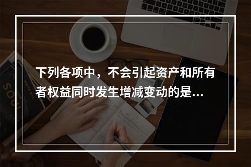 下列各项中，不会引起资产和所有者权益同时发生增减变动的是(　