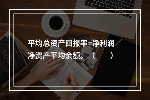 平均总资产回报率=净利润／净资产平均余额。（　　）