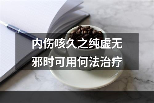 内伤咳久之纯虚无邪时可用何法治疗