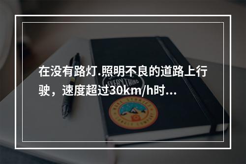 在没有路灯.照明不良的道路上行驶，速度超过30km/h时，开