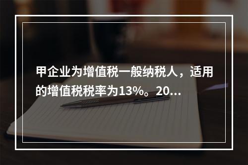 甲企业为增值税一般纳税人，适用的增值税税率为13%。2019