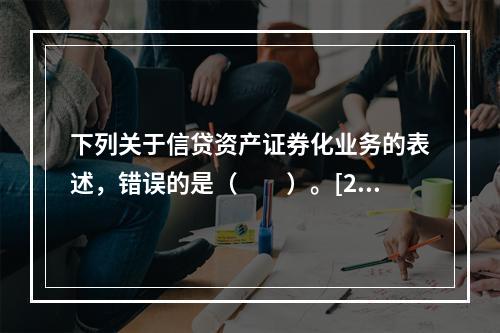 下列关于信贷资产证券化业务的表述，错误的是（　　）。[201