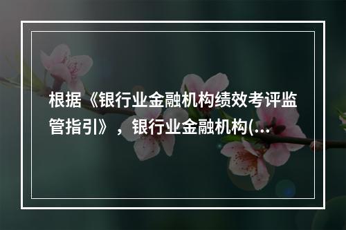 根据《银行业金融机构绩效考评监管指引》，银行业金融机构()负