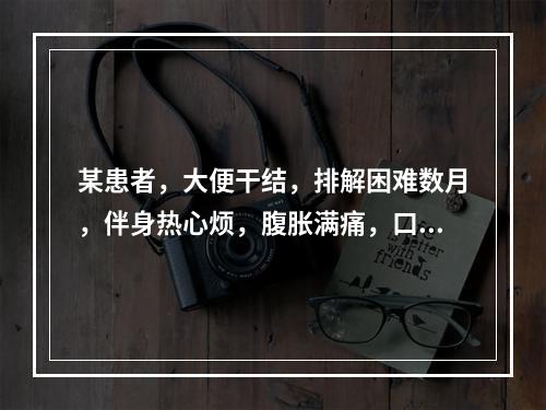 某患者，大便干结，排解困难数月，伴身热心烦，腹胀满痛，口干口