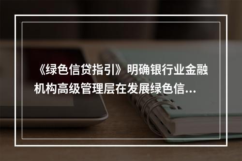 《绿色信贷指引》明确银行业金融机构高级管理层在发展绿色信贷方