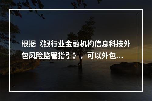 根据《银行业金融机构信息科技外包风险监管指引》，可以外包的职