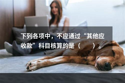 下列各项中，不应通过“其他应收款”科目核算的是（　　）。