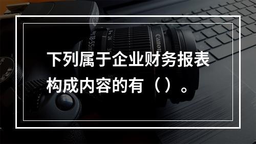 下列属于企业财务报表构成内容的有（ ）。