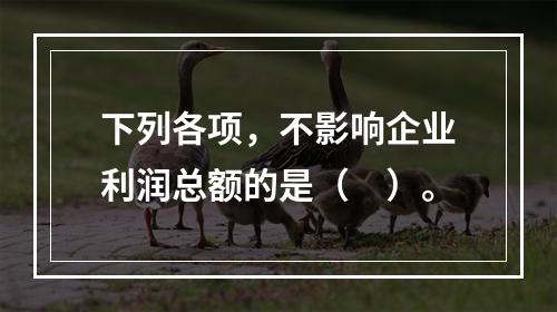 下列各项，不影响企业利润总额的是（　）。