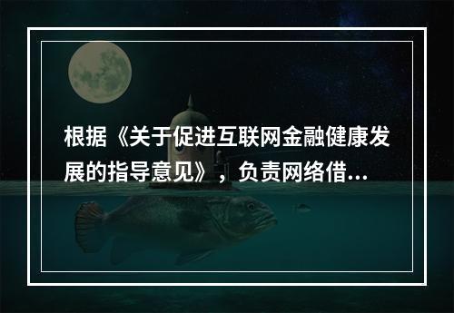 根据《关于促进互联网金融健康发展的指导意见》，负责网络借贷业