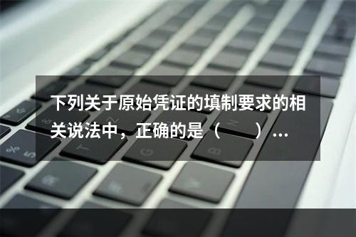 下列关于原始凭证的填制要求的相关说法中，正确的是（　　）。