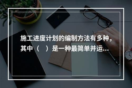 施工进度计划的编制方法有多种，其中（　）是一种最简单并运用最