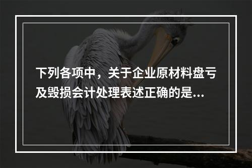 下列各项中，关于企业原材料盘亏及毁损会计处理表述正确的是（　