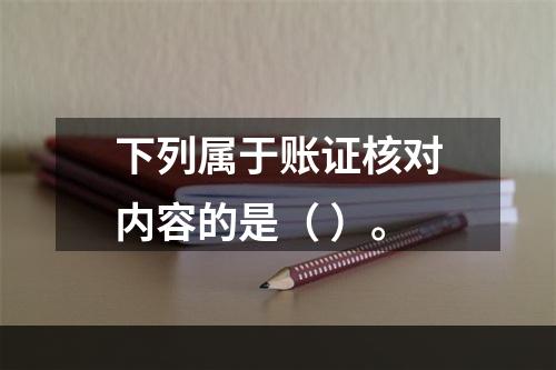 下列属于账证核对内容的是（ ）。