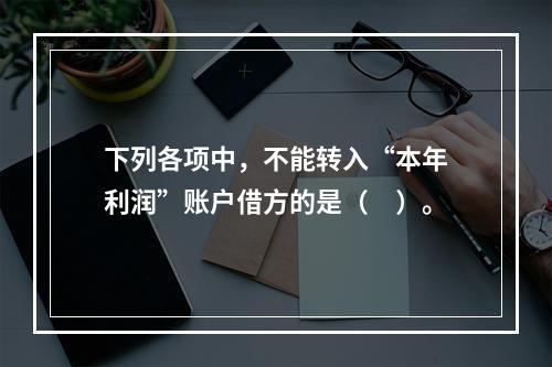 下列各项中，不能转入“本年利润”账户借方的是（　）。