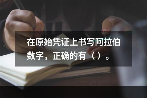 在原始凭证上书写阿拉伯数字，正确的有（ ）。