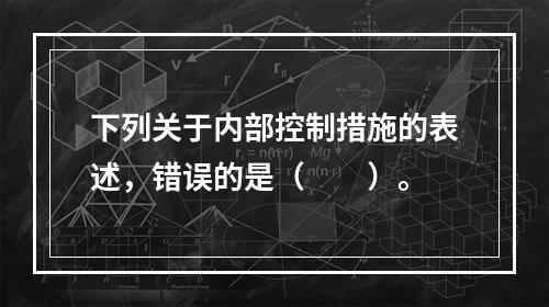 下列关于内部控制措施的表述，错误的是（　　）。