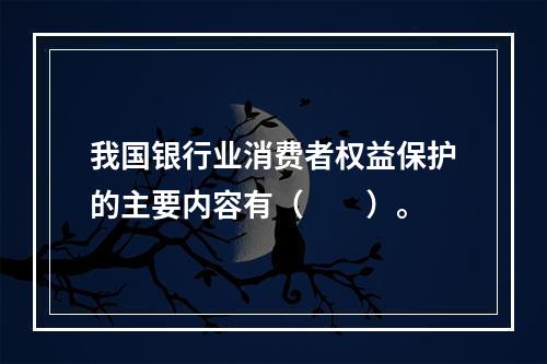 我国银行业消费者权益保护的主要内容有（　　）。