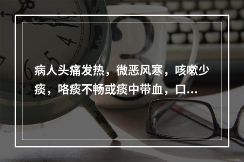 病人头痛发热，微恶风寒，咳嗽少痰，咯痰不畅或痰中带血，口渴喜