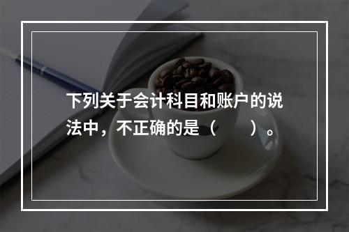 下列关于会计科目和账户的说法中，不正确的是（　　）。