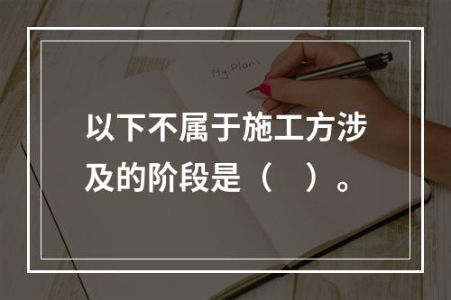 以下不属于施工方涉及的阶段是（　）。