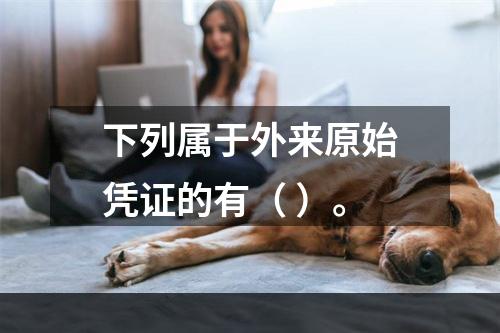 下列属于外来原始凭证的有（ ）。