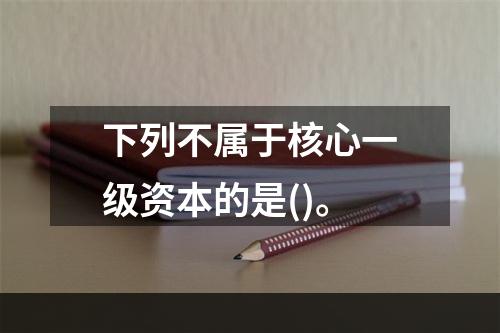 下列不属于核心一级资本的是()。