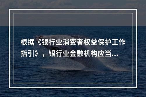 根据《银行业消费者权益保护工作指引》，银行业金融机构应当尊重