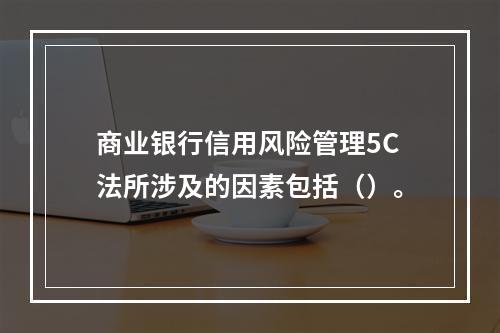 商业银行信用风险管理5C法所涉及的因素包括（）。