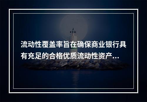 流动性覆盖率旨在确保商业银行具有充足的合格优质流动性资产，能