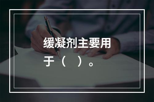 缓凝剂主要用于（　）。