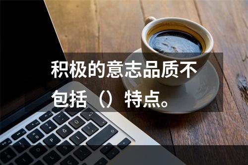 积极的意志品质不包括（）特点。