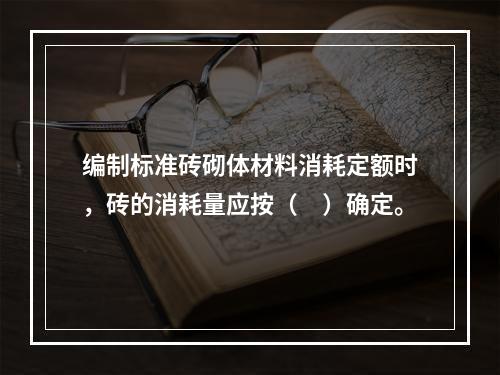 编制标准砖砌体材料消耗定额时，砖的消耗量应按（　）确定。