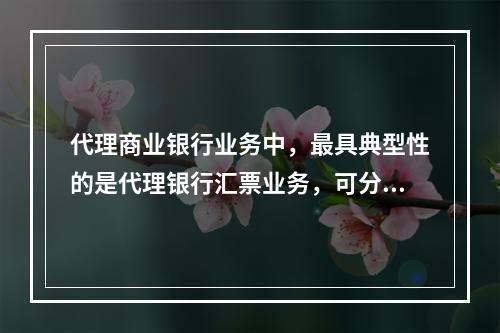 代理商业银行业务中，最具典型性的是代理银行汇票业务，可分为代