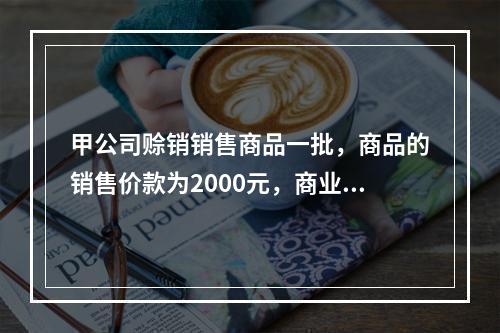 甲公司赊销销售商品一批，商品的销售价款为2000元，商业折扣