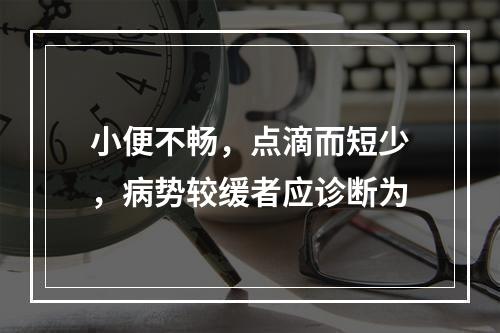 小便不畅，点滴而短少，病势较缓者应诊断为