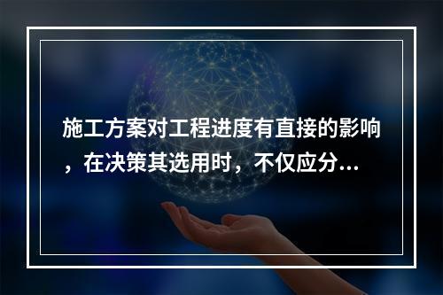 施工方案对工程进度有直接的影响，在决策其选用时，不仅应分析技