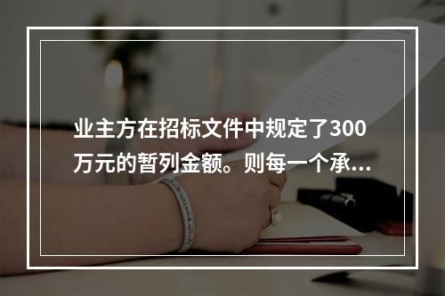 业主方在招标文件中规定了300万元的暂列金额。则每一个承包商