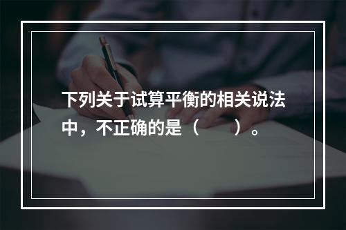 下列关于试算平衡的相关说法中，不正确的是（　　）。