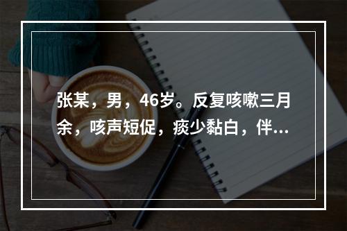 张某，男，46岁。反复咳嗽三月余，咳声短促，痰少黏白，伴午后