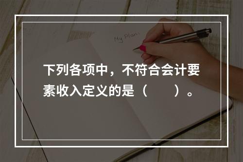 下列各项中，不符合会计要素收入定义的是（　　）。