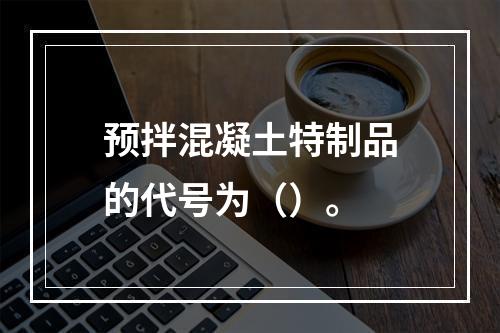 预拌混凝土特制品的代号为（）。