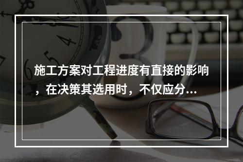 施工方案对工程进度有直接的影响，在决策其选用时，不仅应分析技