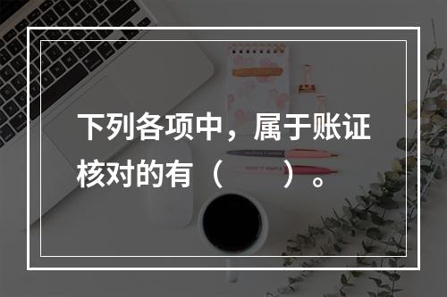 下列各项中，属于账证核对的有（　　）。