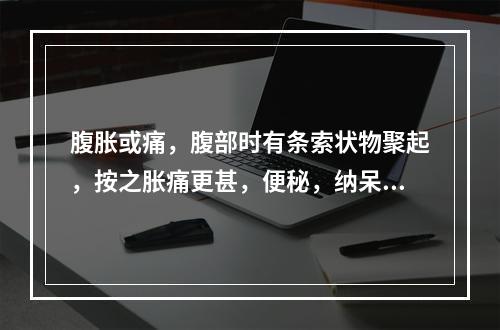 腹胀或痛，腹部时有条索状物聚起，按之胀痛更甚，便秘，纳呆，舌