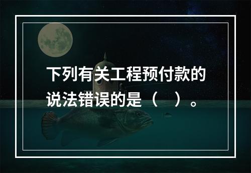 下列有关工程预付款的说法错误的是（　）。