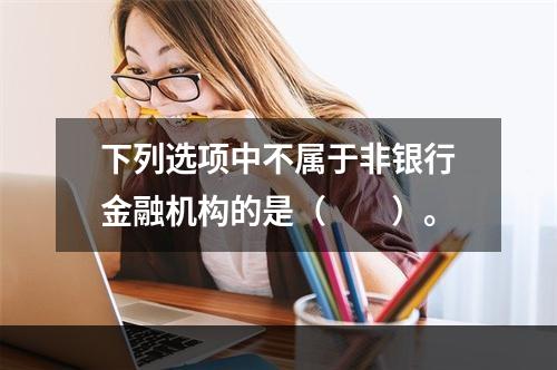 下列选项中不属于非银行金融机构的是（　　）。