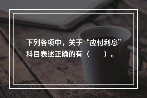 下列各项中，关于“应付利息”科目表述正确的有（　　）。