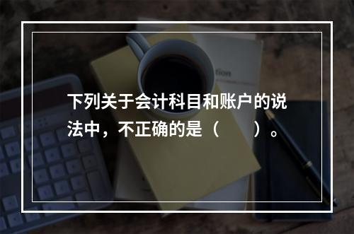 下列关于会计科目和账户的说法中，不正确的是（　　）。